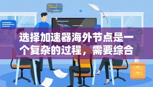 选择加速器海外节点是一个复杂的过程，需要综合考虑多个因素，包括性能、网络、数据存储、安全性、成本和法律合规等。以下是一些关键因素和建议，帮助您做出明智的选择