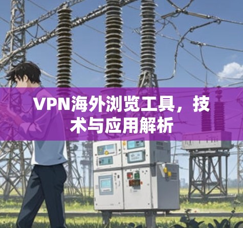 VPN海外浏览工具，技术与应用解析