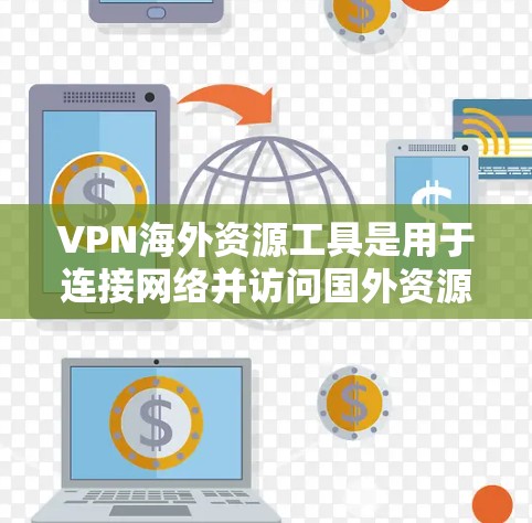 VPN海外资源工具是用于连接网络并访问国外资源的工具。以下是关于VPN的详细解释和建议