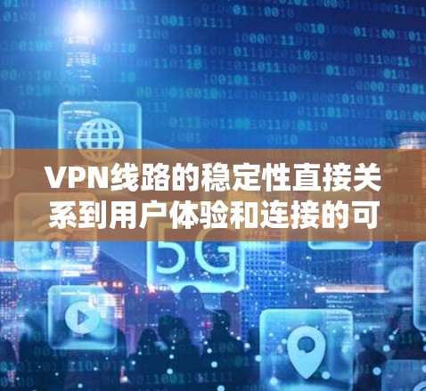 VPN线路的稳定性直接关系到用户体验和连接的可靠性。稳定节点通常是指那些服务器设备运行稳定、网络连线可靠的节点。以下是一些关于如何选择稳定VPN节点的建议和推荐