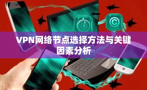 VPN网络节点选择方法与关键因素分析