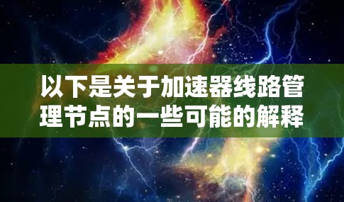 以下是关于加速器线路管理节点的一些可能的解释和相关信息