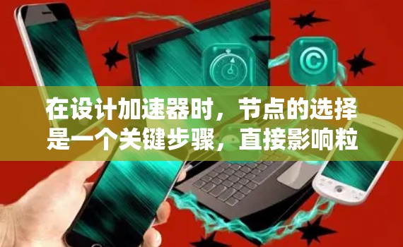 在设计加速器时，节点的选择是一个关键步骤，直接影响粒子的加速效率和系统性能。以下是选择节点时的关键考虑因素和步骤