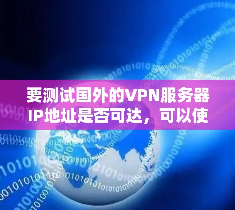 要测试国外的VPN服务器IP地址是否可达，可以使用以下方法