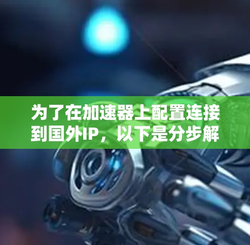 为了在加速器上配置连接到国外IP，以下是分步解决方案