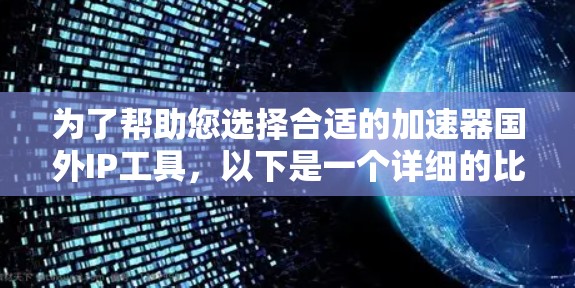 为了帮助您选择合适的加速器国外IP工具，以下是一个详细的比较和选择指南