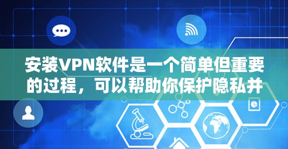 安装VPN软件是一个简单但重要的过程，可以帮助你保护隐私并访问受限制的内容。以下是详细的步骤指南