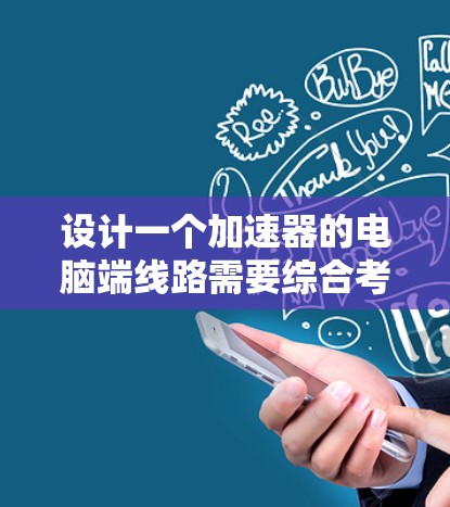 设计一个加速器的电脑端线路需要综合考虑多个因素，确保高效、可靠地将数据通过加速器路由到目标服务器。以下是详细的步骤和建议