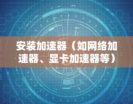 安装加速器（如网络加速器、显卡加速器等）在电脑上步骤如下