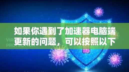 如果你遇到了加速器电脑端更新的问题，可以按照以下步骤进行解决