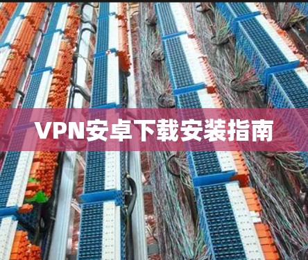 VPN安卓下载安装指南