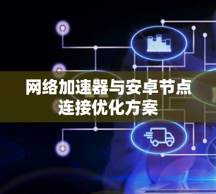 网络加速器与安卓节点连接优化方案