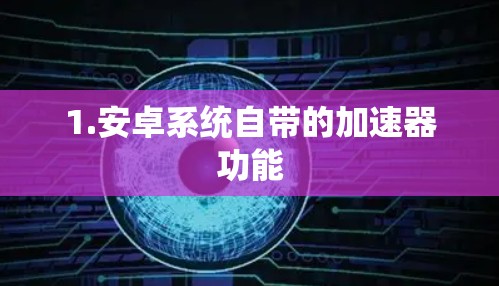 1.安卓系统自带的加速器功能