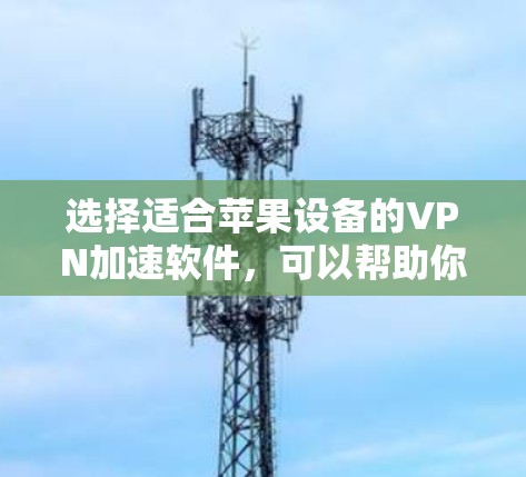 选择适合苹果设备的VPN加速软件，可以帮助你提高网络速度，确保隐私和安全。以下是根据您的需求整理的步骤和推荐