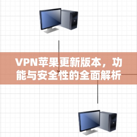 VPN苹果更新版本，功能与安全性的全面解析