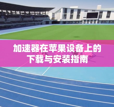 加速器在苹果设备上的下载与安装指南
