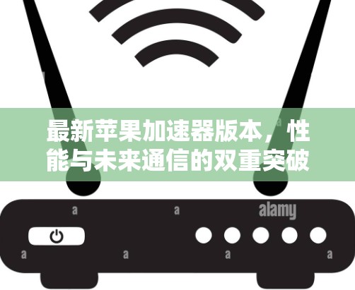 最新苹果加速器版本，性能与未来通信的双重突破
