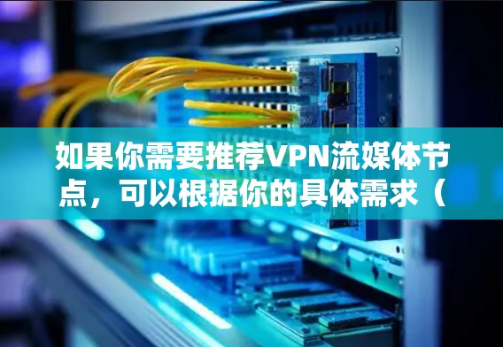 如果你需要推荐VPN流媒体节点，可以根据你的具体需求（如隐私保护、访问地域受限的流媒体内容等）选择合适的VPN服务和服务器地址。以下是一些常用的VPN服务和推荐的流媒体节点类型