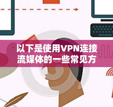 以下是使用VPN连接流媒体的一些常见方法和注意事项