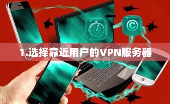 1.选择靠近用户的VPN服务器