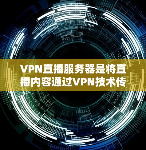 VPN直播服务器是将直播内容通过VPN技术传输的服务器，提供了额外的安全性和隐私保护。以下是对VPN直播服务器的详细分析和总结