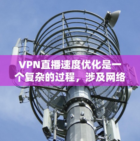 VPN直播速度优化是一个复杂的过程，涉及网络连接、服务器选择、带宽限制以及其他多个因素。以下是一些常见的优化方法和建议