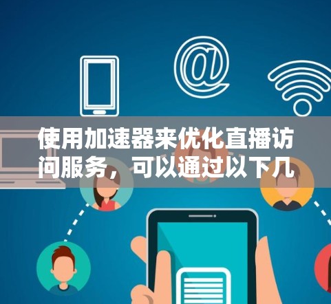 使用加速器来优化直播访问服务，可以通过以下几个步骤实现