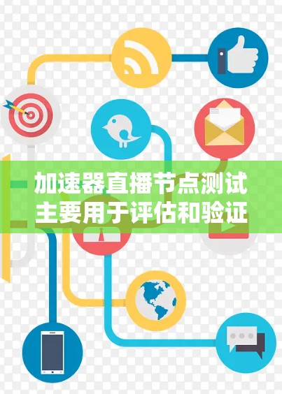 加速器直播节点测试主要用于评估和验证直播节点的性能、稳定性和可靠性。以下是一些关键的测试内容和步骤