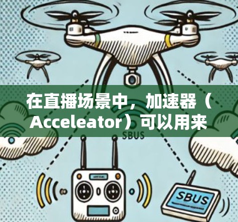 在直播场景中，加速器（Acceleator）可以用来优化网络性能，提升直播视频流的传输效率和观看体验。以下是一个加速器直播网络方案的总体框架和关键技术