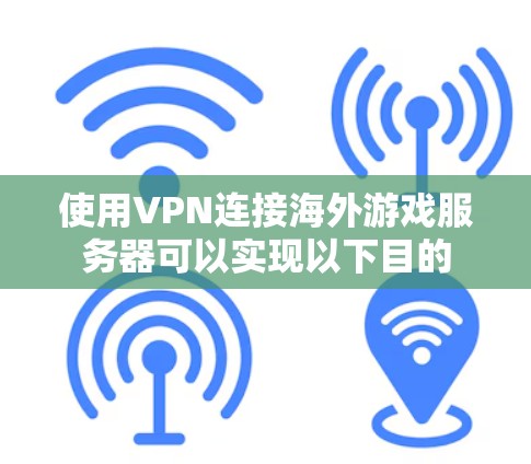 使用VPN连接海外游戏服务器可以实现以下目的