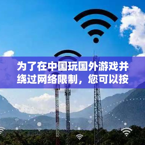 为了在中国玩国外游戏并绕过网络限制，您可以按照以下步骤使用VPN