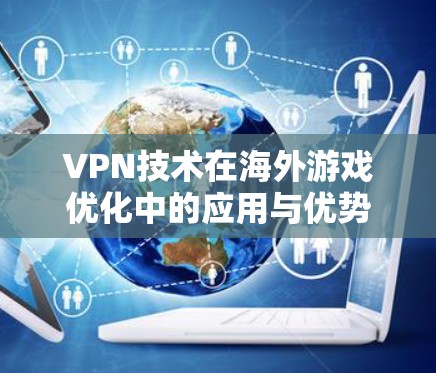 VPN技术在海外游戏优化中的应用与优势分析