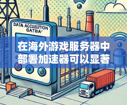 在海外游戏服务器中部署加速器可以显著提升游戏性能和用户体验。以下是对加速器应用的详细分析和建议