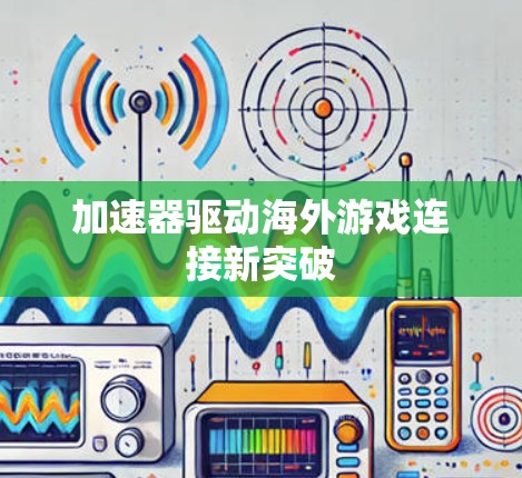 加速器驱动海外游戏连接新突破