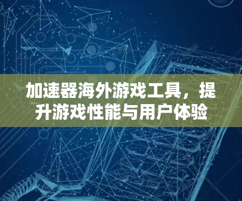加速器海外游戏工具，提升游戏性能与用户体验