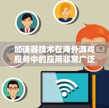 加速器技术在海外游戏服务中的应用非常广泛，能够有效提升游戏的性能和用户体验。以下是对加速器在海外游戏服务中的应用、核心原理、技术实现、实际应用情况、优化策略以及面临的挑战和未来趋势的详细分析