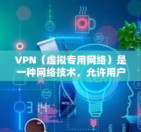 VPN（虚拟专用网络）是一种网络技术，允许用户在公共网络中建立一个安全的、匿名的通道，与私有网络（如企业网或家庭网）连接。通过VPN，可以访问被限制访问的网站或保护隐私