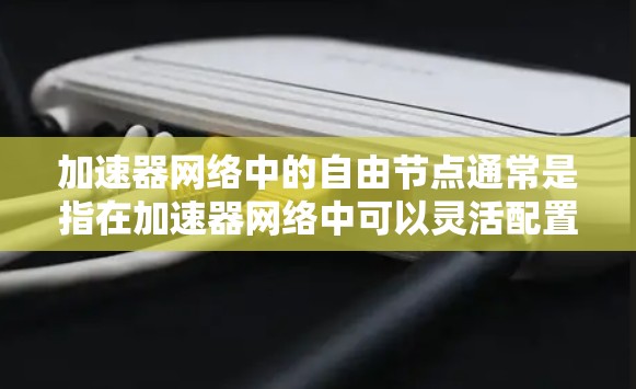 加速器网络中的自由节点通常是指在加速器网络中可以灵活配置或管理的节点，这些节点没有固定的分配规则，可以根据具体的网络需求和优化目标来动态调整。以下是关于加速器网络自由节点的一些关键点