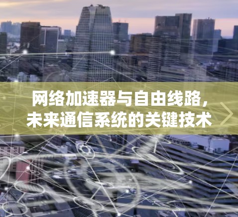 网络加速器与自由线路，未来通信系统的关键技术