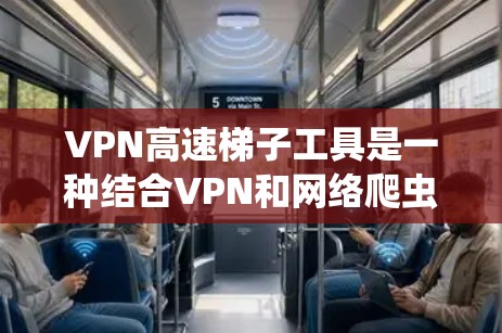 VPN高速梯子工具是一种结合VPN和网络爬虫技术的解决方案，旨在为用户提供匿名、高效的数据抓取能力。以下是对该工具的详细分析和建议