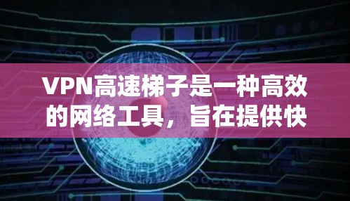 VPN高速梯子是一种高效的网络工具，旨在提供快速的互联网访问，绕过地理限制。以下是使用VPN高速梯子的详细步骤指南