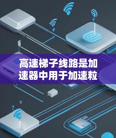 高速梯子线路是加速器中用于加速粒子的关键电场结构，通常称为电滤网。以下是对高速梯子线路的详细分析