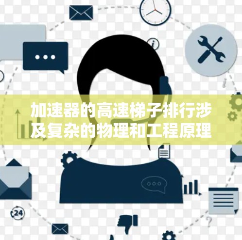 加速器的高速梯子排行涉及复杂的物理和工程原理，旨在优化磁场设计和电场配置，以确保子粒子能够高效加速。以下是对这一概念的详细解释