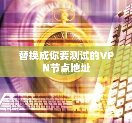 替换成你要测试的VPN节点地址