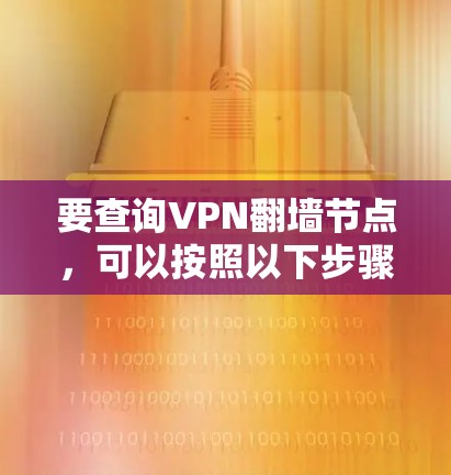 要查询VPN翻墙节点，可以按照以下步骤进行