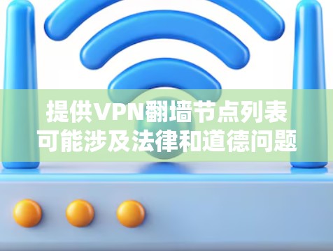 提供VPN翻墙节点列表可能涉及法律和道德问题，因为某些国家或机构可能对翻墙行为有严格的限制。如果你想了解如何选择和设置VPN，以下是一些建议和常见的VPN服务供你参考