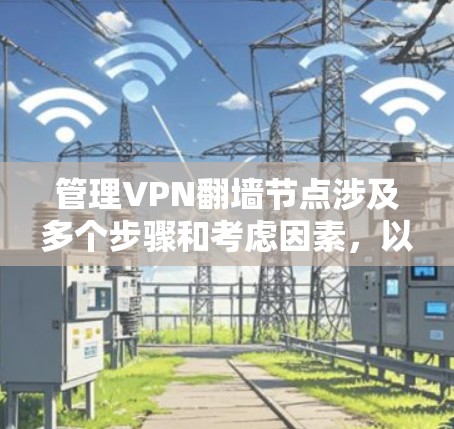 管理VPN翻墙节点涉及多个步骤和考虑因素，以下是详细的分步指南