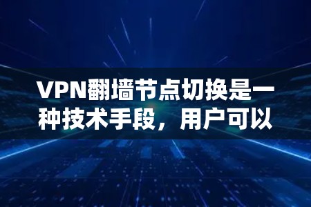 VPN翻墙节点切换是一种技术手段，用户可以通过切换不同节点来提高隐私性和网络访问权限。以下是对此问题的详细分步说明