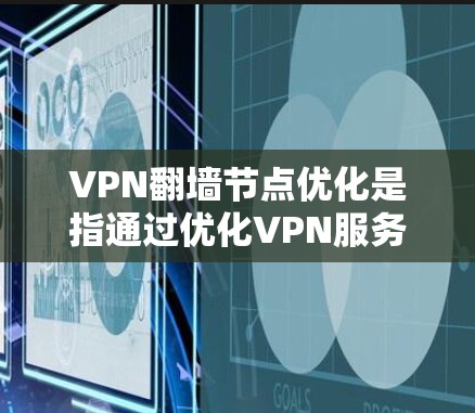VPN翻墙节点优化是指通过优化VPN服务器的配置、位置选择和管理，以提高VPN服务的性能、稳定性和用户体验。以下是一些常见的优化方法和建议