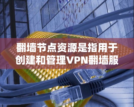 翻墙节点资源是指用于创建和管理VPN翻墙服务的计算资源。这些资源包括服务器、带宽、IP地址以及相关的软件和配置。以下是关于翻墙节点资源的一些详细信息
